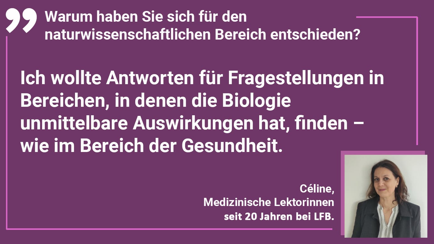 Warum haben Sie sich für den naturwissenschaftlichen Bereich entschieden? Céline: Ich wollte Antworten für Fragestellungen in Bereichen, in denen die Biologie unmittelbare Auswirkungen hat, finden – wie im Bereich der Gesundheit.