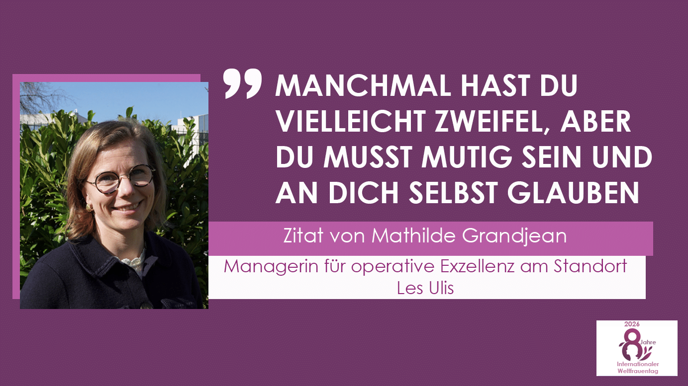MANCHMAL HAST DU VIELLEICHT ZWEIFEL, ABER DU MUSST MUTIG SEIN UND AN DICH SELBST GLAUBEN. Zitat von Mathilde Grandjean, Managerin für operative Exzellenz am Standort Les Ulis.